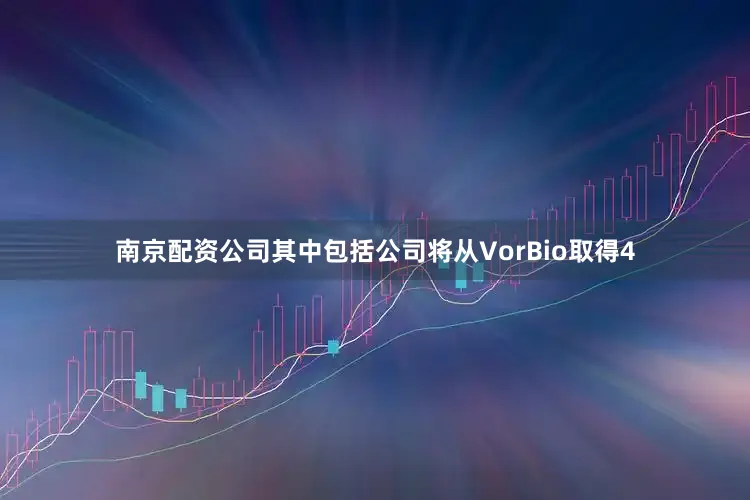 南京配资公司其中包括公司将从VorBio取得4