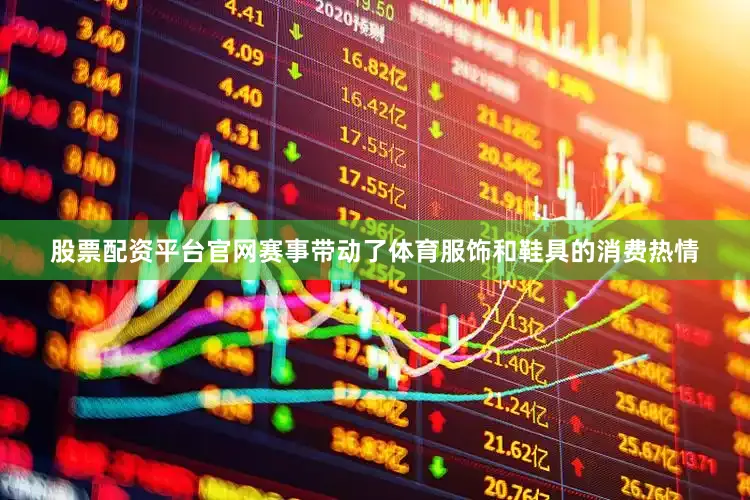 股票配资平台官网赛事带动了体育服饰和鞋具的消费热情