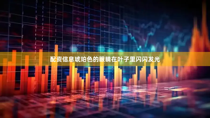 配资信息琥珀色的眼睛在叶子里闪闪发光