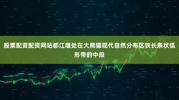 股票配资配资网站都江堰处在大熊猫现代自然分布区狭长条状弧形带的中段
