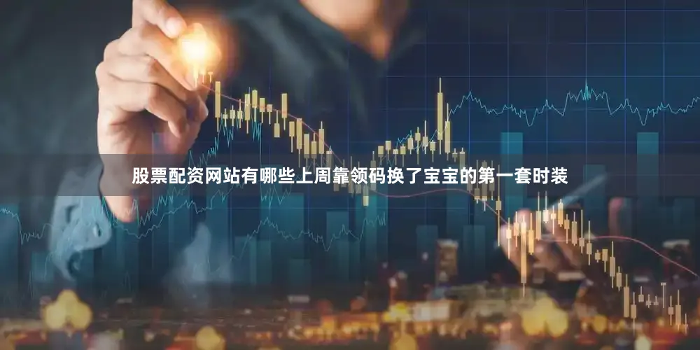 股票配资网站有哪些上周靠领码换了宝宝的第一套时装