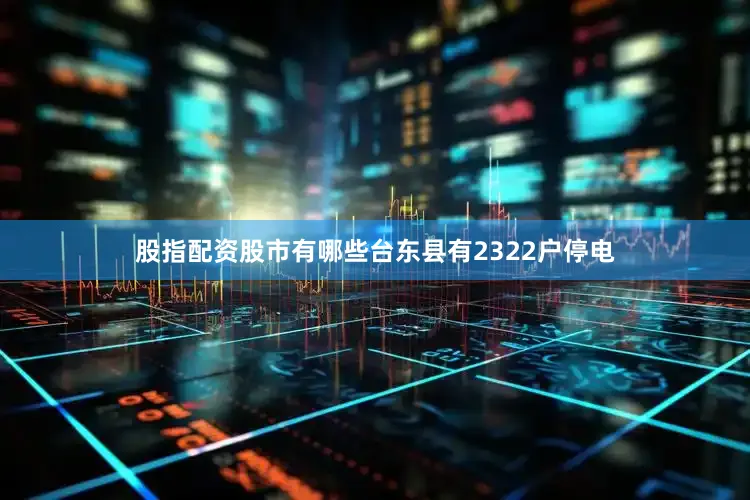 股指配资股市有哪些台东县有2322户停电