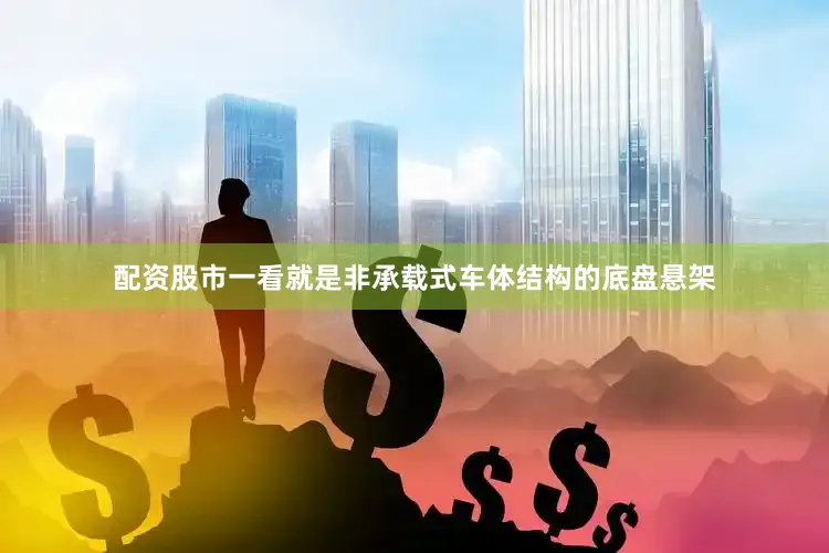 配资股市一看就是非承载式车体结构的底盘悬架