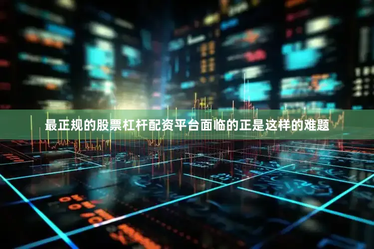 最正规的股票杠杆配资平台面临的正是这样的难题