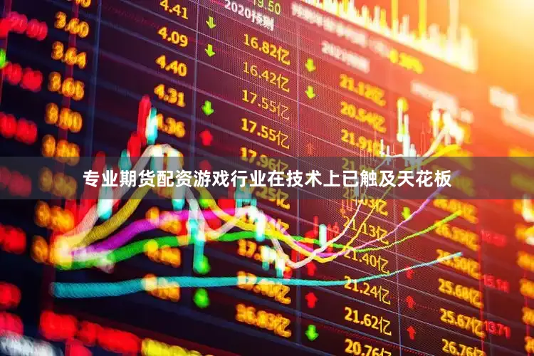 专业期货配资游戏行业在技术上已触及天花板